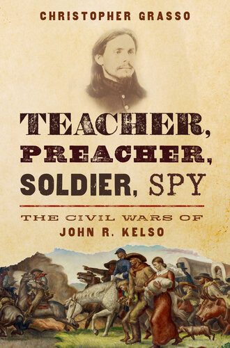 Teacher Preacher Soldier Spy The Civil Wars Of John R Kelso Christopher Grasso