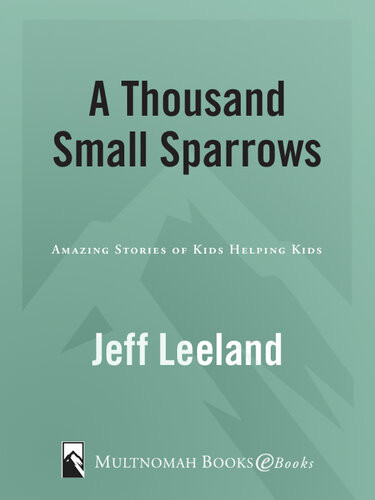 A Thousand Small Sparrows Amazing Stories Of Kids Helping Kids Jeff Leeland Marcus Brotherton