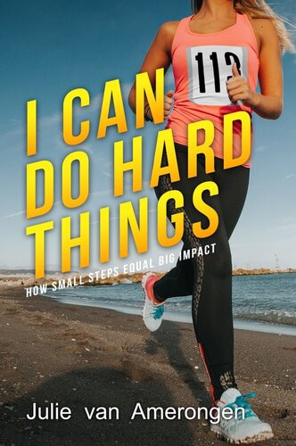 I Can Do Hard Things How Small Steps Equal Big Impact Julie Van Amerongen