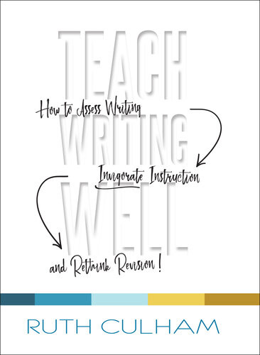 Teach Writing Well How To Assess Writing Invigorate Instruction And Rethink Revision Ruth Culham