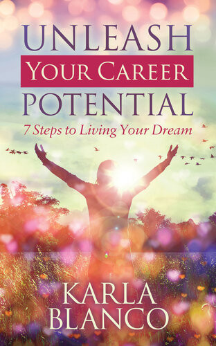 Unleash Your Career Potential 7 Steps To Living Your Dream Karla Blanco