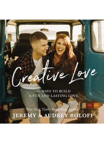 Creative Love 10 Ways To Build A Fun And Lasting Love Jeremy Roloff Audrey Roloff