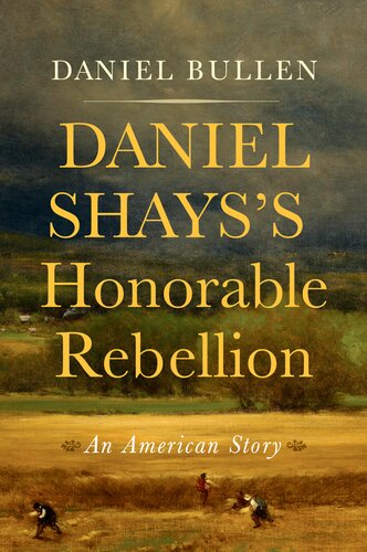 Daniel Shayss Honorable Rebellion An American Story Daniel Bullen
