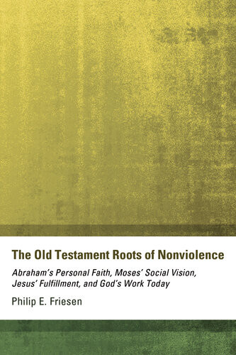 The Old Testament Roots Of Nonviolence Abrahams Personal Faith Moses Social Vision Jesus Fulfillment And Gods Work Today Philip E Friesen