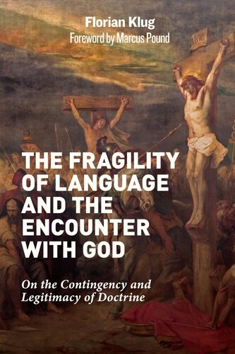 The Fragility Of Language And The Encounter With God On The Contingency And Legitimacy Of Doctrine Florian Klug