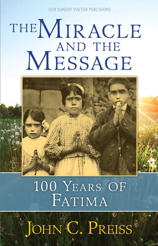 The Miracle And The Message 100 Years Of Fatima John C Preiss