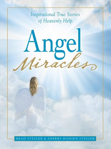 Angel Miracles Inspirational True Stories Of Heavenly Help Brad Steiger Sherry Hansen Steiger