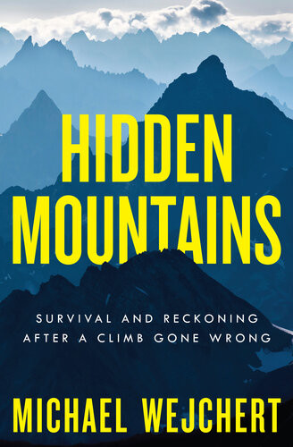 Hidden Mountains Survival And Reckoning After A Climb Gone Wrong Michael Wejchert