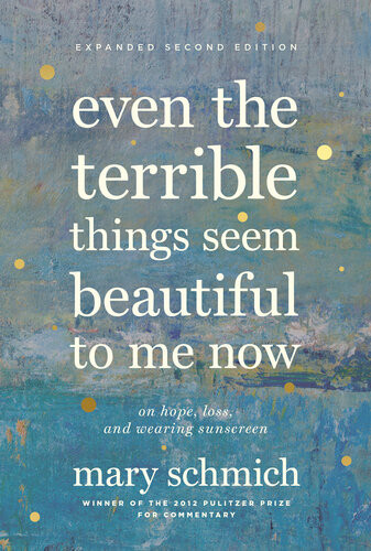Even The Terrible Things Seem Beautiful To Me Now On Hope Loss And Wearing Sunscreen 2nd Edition Mary Schmich