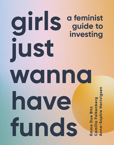 Girls Just Wanna Have Funds A Feminists Guide To Investing Camilla Falkenberg Emma Due Bitz Annasophie Hartvigsen