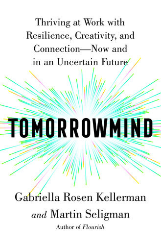 Tomorrowmind Thriving At Work With Resilience Creativity And Connectionnow And In An Uncertain Future Gabriella Rosen Kellerman Martin E P Seligman