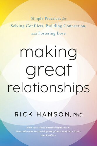 Making Great Relationships Simple Practices For Solving Conflicts Building Cooperation And Fostering Love Rick Hanson