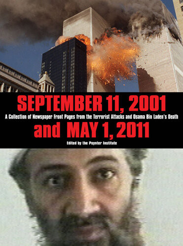 September 11 2001 And May 1 2011 A Collection Of Newspaper Front Pages From The Terrorist Attacks And Osama Bin Ladens Death 1st Edition The Poynter Institute