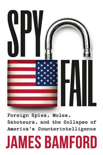 Spyfail Foreign Spies Moles Saboteurs And The Collapse Of Americas Counterintelligence James Bamford