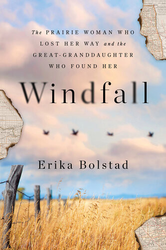 Windfall The Prairie Woman Who Lost Her Way And The Greatgranddaughter Who Found Her Erika Bolstad