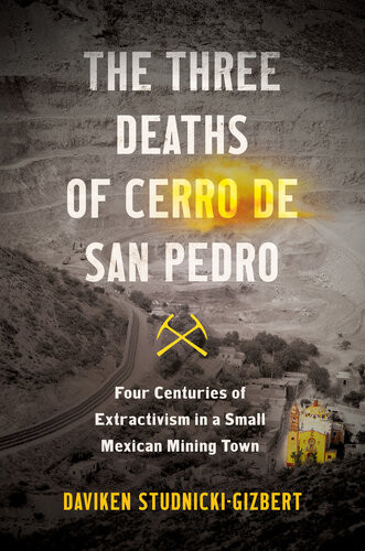 The Three Deaths Of Cerro De San Pedro Four Centuries Of Extractivism In A Small Mexican Mining Town Daviken Studnickigizbert