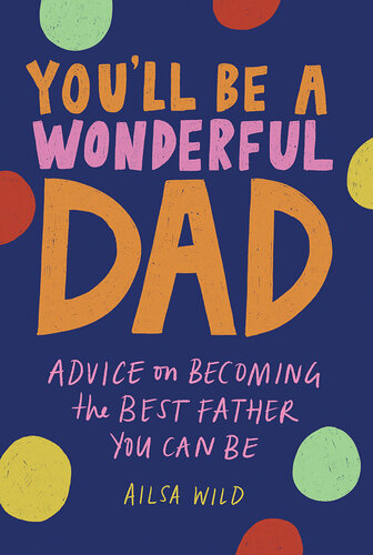 Youll Be A Wonderful Dad Advice On Becoming The Best Father You Can Be Ailsa Wild