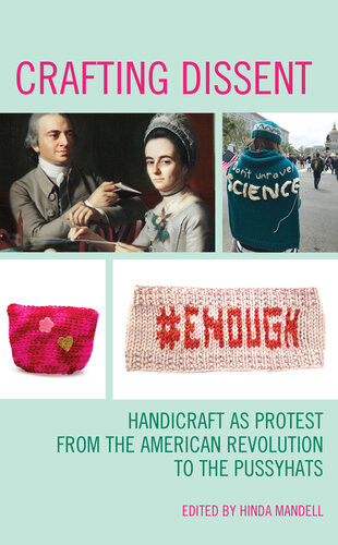 Crafting Dissent Handicraft As Protest From The American Revolution To The Pussyhats Hinda Mandell