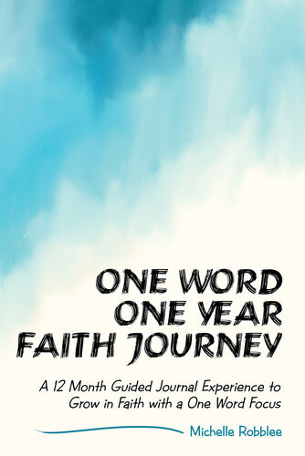 One Word One Year Faith Journey A 12 Month Guided Journal Experience To Grow In Faith With A One Word Focus Michelle Robblee