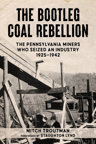 The Bootleg Coal Rebellion The Pennsylvania Miners Who Seized An Industry 19251942 Mitch Troutman