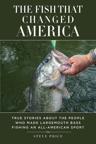 The Fish That Changed America True Stories About The People Who Made Largemouth Bass Fishing An Allamerican Sport Steve Price