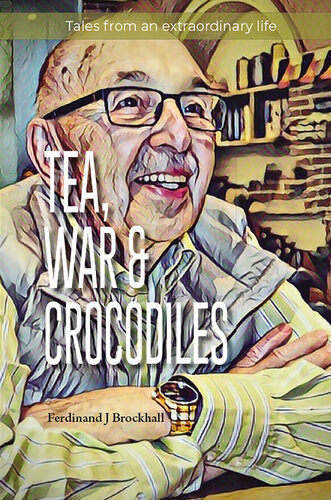 Tea War And Crocodiles Tales From An Extraordinary Life Ferdinand J Brockhall