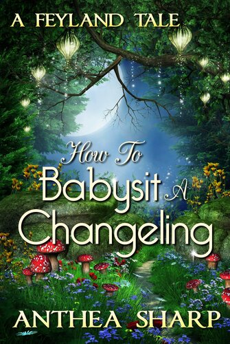How To Babysit A Changeling A Feyland Tale Anthea Sharp