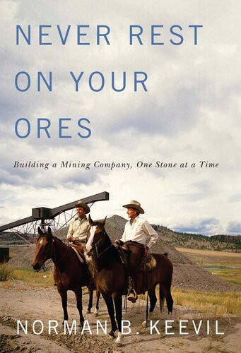 Never Rest On Your Ores Building A Mining Company One Stone At A Time Norman B Keevil
