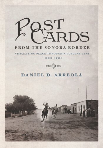 Postcards From The Sonora Border Visualizing Place Through A Popular Lens 1900s1950s Daniel D Arreola