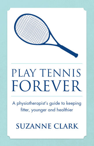 Play Tennis Forever A Physiotherapists Guide To Keeping Fitter Younger And Healthier Suzanne Clark