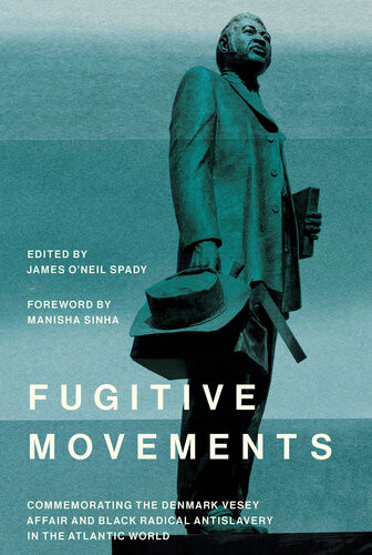 Fugitive Movements Commemorating The Denmark Vesey Affair And Black Radical Antislavery In The Atlantic World James Oneil Spady