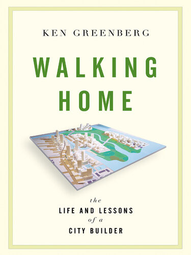 Walking Home The Life And Lessons Of A City Builder Ken Greenberg
