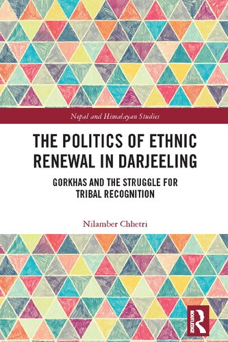 The Politics Of Ethnic Renewal In Darjeeling Gorkhas And The Struggle For Tribal Recognition Nepal And Himalayan Studies 1st Edition Nilamber Chhetri