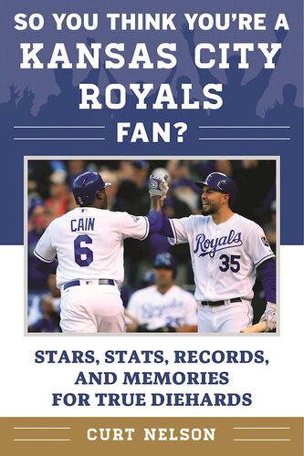 So You Think Youre A Kansas City Royals Fan Stars Stats Records And Memories For True Diehards Curt Nelson