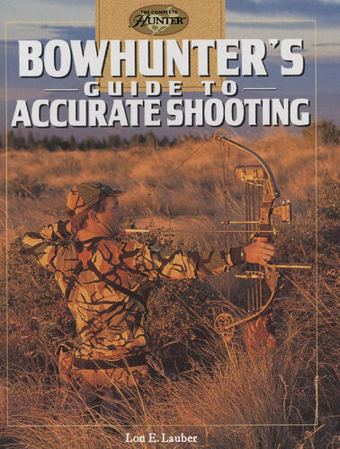 Bowhunters Guide To Accurate Shooting Lon E Lauber