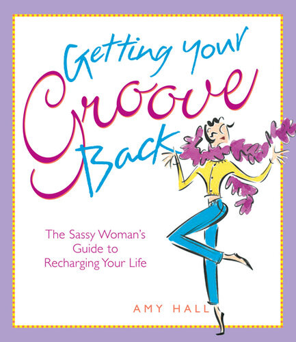 Getting Your Groove Back The Sassy Womans Guide To Recharging Your Life Amy Hall