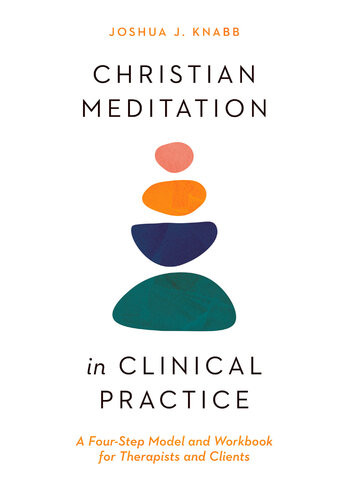 Christian Meditation In Clinical Practice A Fourstep Model And Workbook For Therapists And Clients Joshua J Knabb