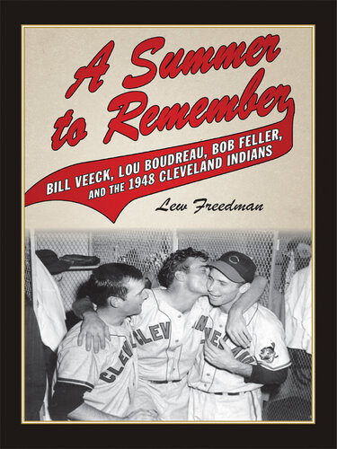 A Summer To Remember Bill Veeck Lou Boudreau Bob Feller And The 1948 Cleveland Indians Lew Freedman