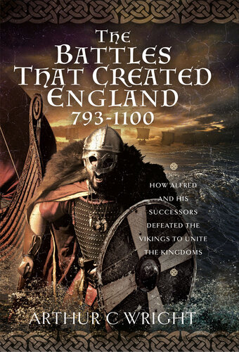 The Battles That Created England 7931100 How Alfred And His Successors Defeated The Vikings To Unite The Kingdoms Arthur C Wright