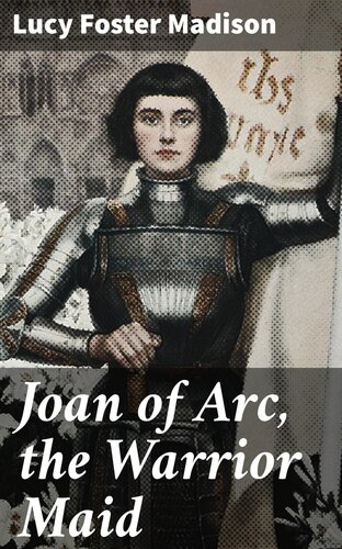 Joan Of Arc The Warrior Maid Lucy Foster Madison