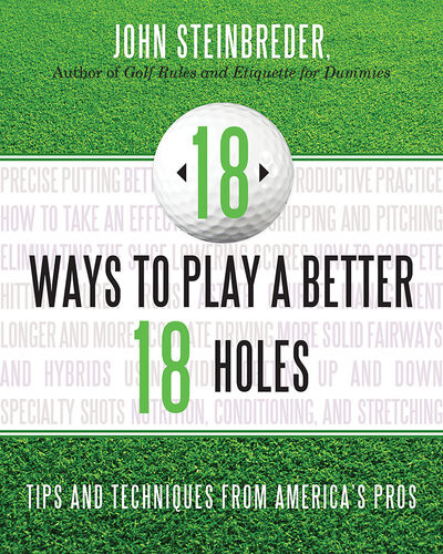 18 Ways To Play A Better 18 Holes Tips And Techniques From Americas Best Club Professionals John Steinbreder