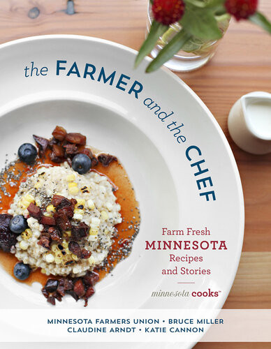 The Farmer And The Chef Farm Fresh Minnesota Recipes And Stories Minnesota Farmers Union Bruce Miller Claudine Arndt Katie Cannon