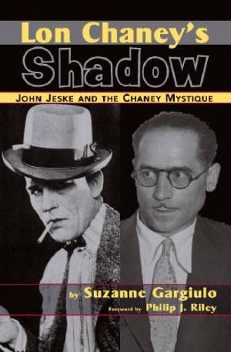 Lon Chaneys Shadow John Jeske And The Chaney Mystique Suzanne Gargiulo
