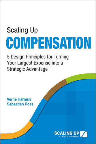 Scaling Up Compensation 5 Design Principles For Turning Your Largest Expense Into A Strategic Advantage Verne Harnish