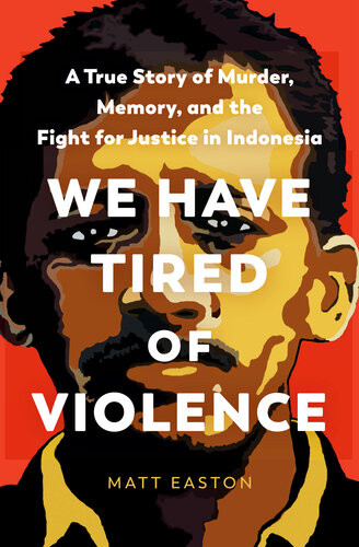 We Have Tired Of Violence A True Story Of Murder Memory And The Fight For Justice In Indonesia Matt Easton