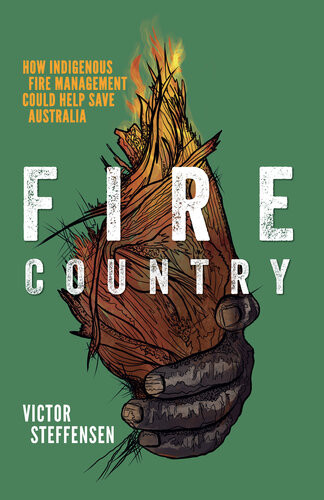 Fire Country How Indigenous Fire Management Could Help Save Australia Victor Steffensen