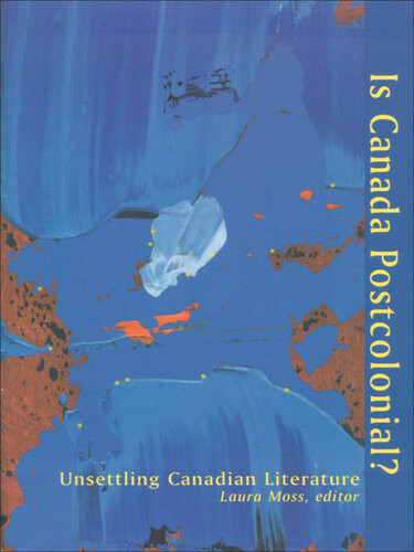 Is Canada Postcolonial Unsettling Canadian Literature Laura Moss