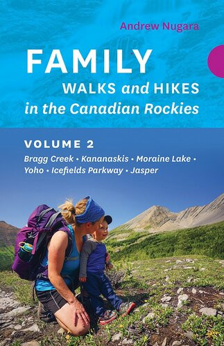 Family Walks And Hikes In The Canadian Rockies Volume 2 Bragg Creek Kananaskis Moraine Lake Yoho Icefields Parkway Jasper Andrew Nugara