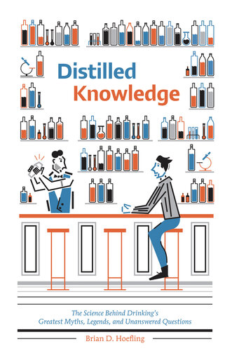 Distilled Knowledge The Science Behind Drinkings Greatest Myths Legends And Unanswered Questions Brian D Hoefling