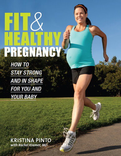 Fit Healthy Pregnancy How To Stay Strong And In Shape For You And Your Baby Kristina Pinto Rachel Kramer